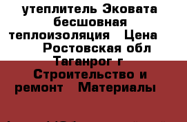 утеплитель Эковата бесшовная теплоизоляция › Цена ­ 900 - Ростовская обл., Таганрог г. Строительство и ремонт » Материалы   